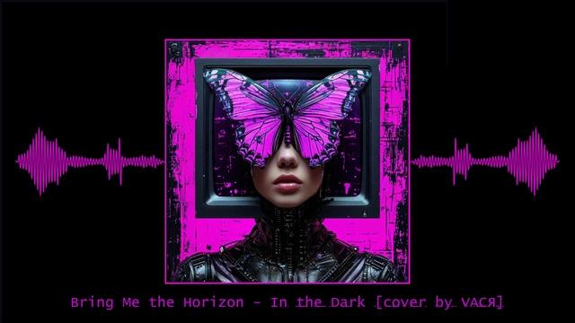 Bring Me the Horizon - In the Dark [cover by VAСЯ]