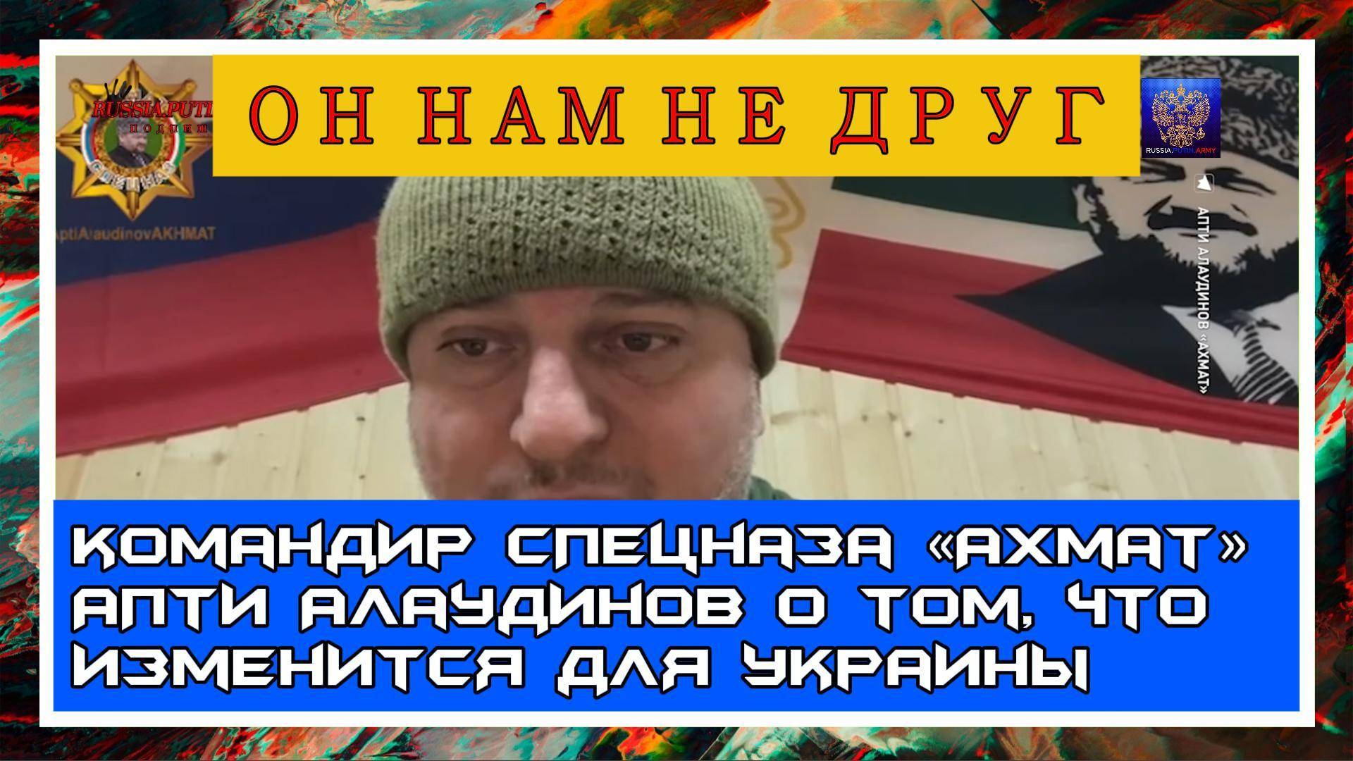 🔊 «Он нам не друг» — командир спецназа «Ахмат» Апти Алаудинов о том, что изменится для Украины