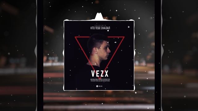 VEZX - Кто тебе сказал (премьера 2020)