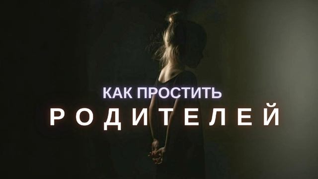 ПОЧЕМУ НЕ ПОЛУЧАЕТСЯ ПРОСТИТЬ РОДИТЕЛЕЙ