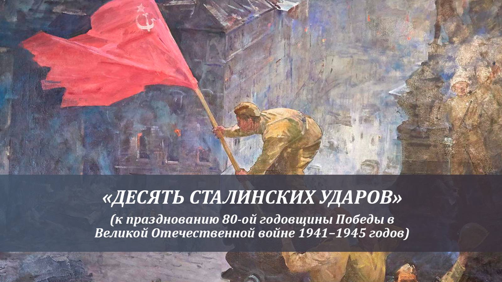 Десять сталинских ударов. К 80-летию Победы в Великой Отечественной войне.