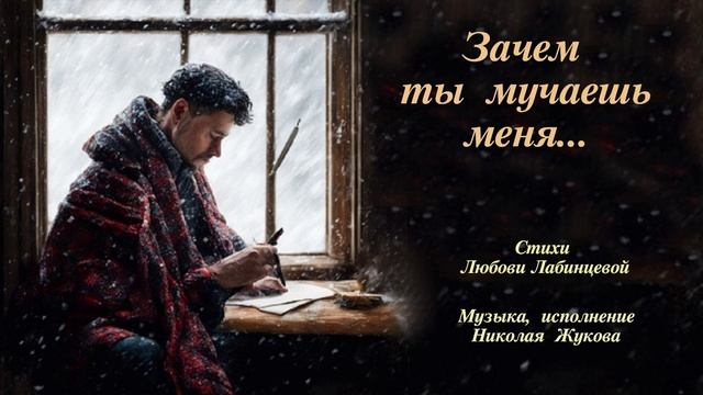 ЗАЧЕМ ТЫ МУЧАЕШЬ МЕНЯ... Стихи. Л. Лабинцева, музыка, исполнение. Н. Жуков