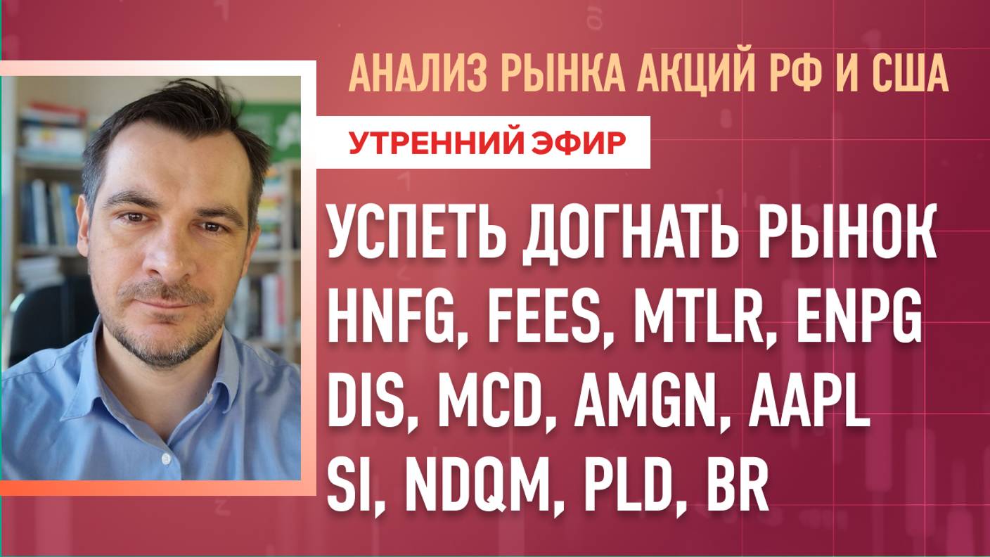 Анализ рынка акций РФ и США/ УСПЕТЬ ДОГНАТЬ РЫНОК/ HNFG, FEES, MTLR, ENPG/ DIS, MCD, AMGN, AAPL