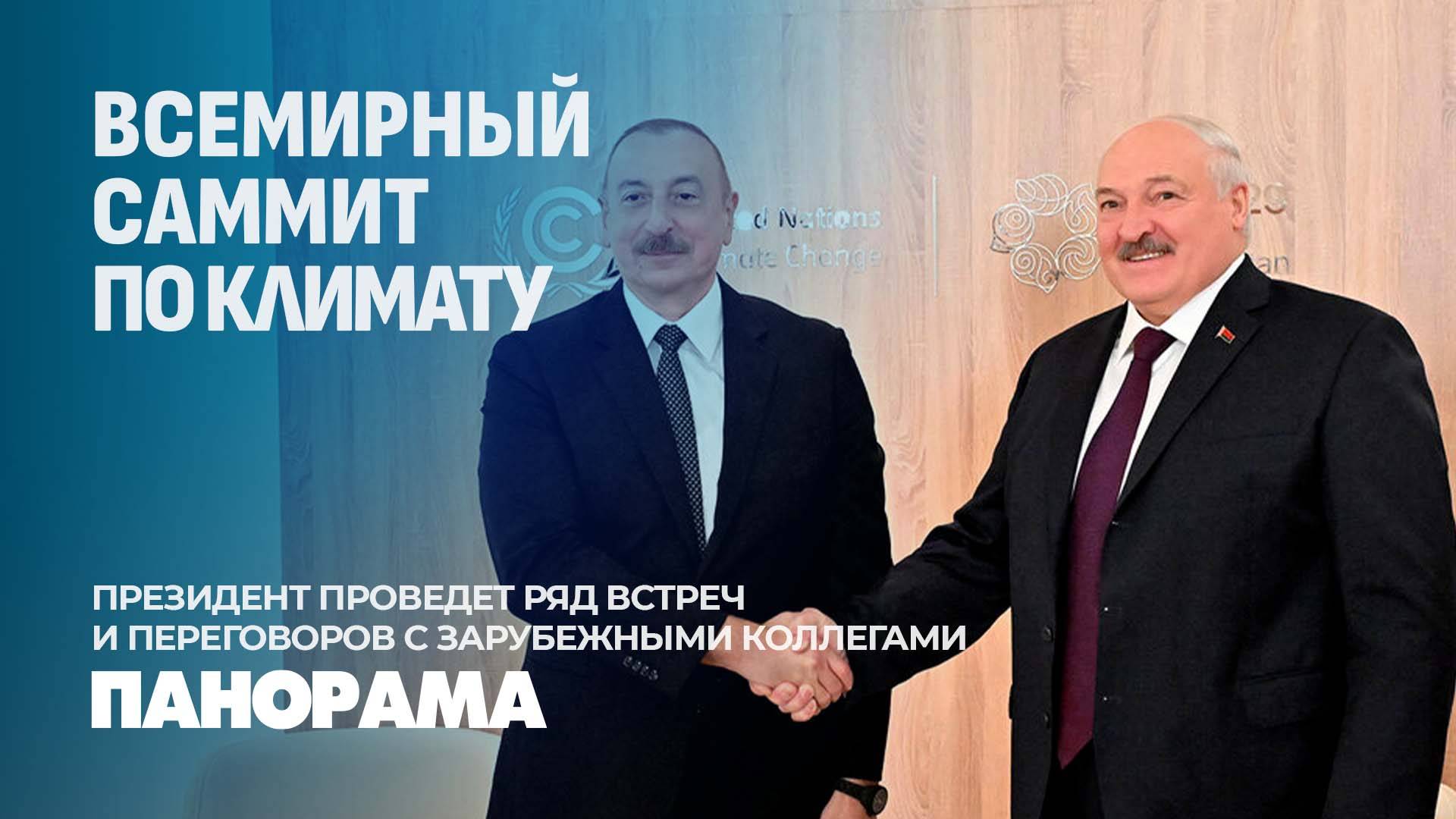 Лукашенко о достижении целей климатического саммита. Переговоры президентов Беларуси и Азербайджана