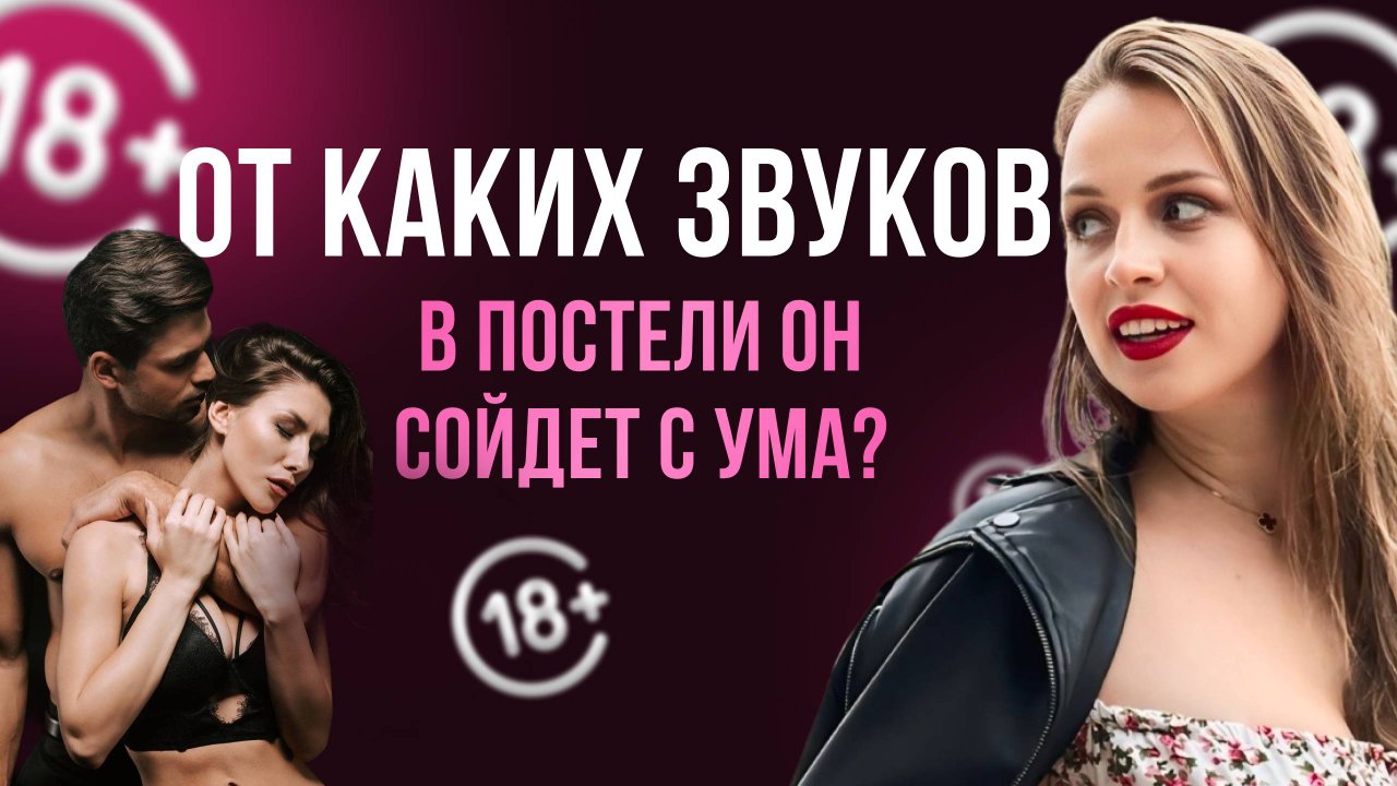 ОТ КАКИХ ЗВУКОВ В ПОСТЕЛИ ОН СОЙДЕТ С УМА? 18+