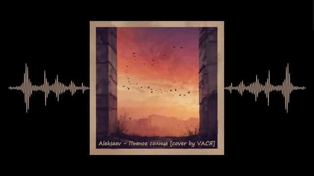 Alekseev - Пьяное солнце [cover by VAСЯ]