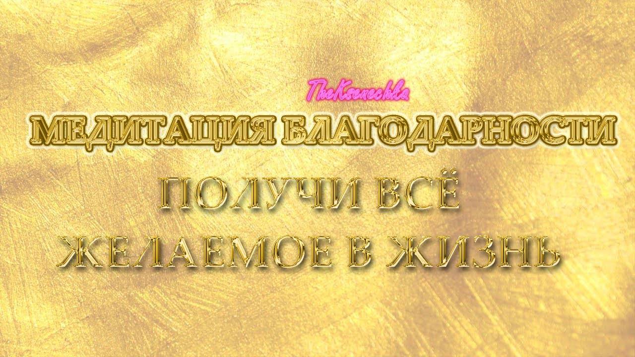ПРАКТИКА БЛАГОДАРНОСТИ ПОСЛЕ КОТОРОЙ ТЫ ПОЛУЧИШЬ ВСЁ ЖЕЛАЕМОЕ
