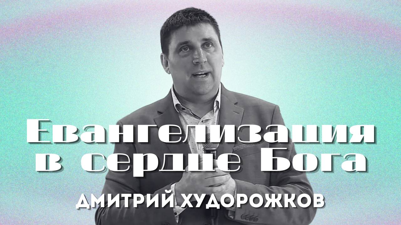 Евангелизация в сердце Бога | Худорожков Дмитрий | Церковь Божья Владивосток