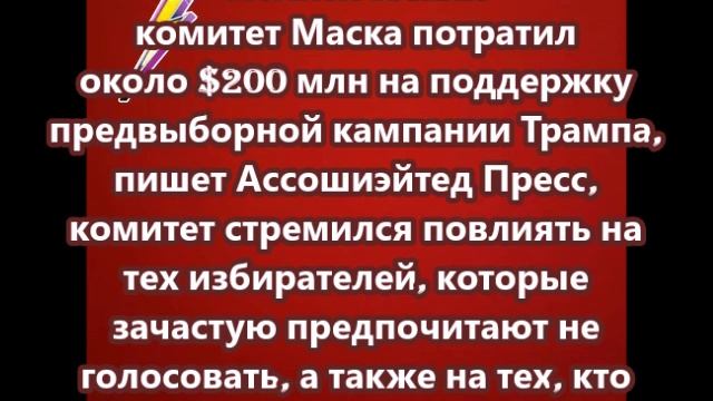 Политический комитет Маска потратил около $200 млн на поддержку предвыборной кампании Трампа