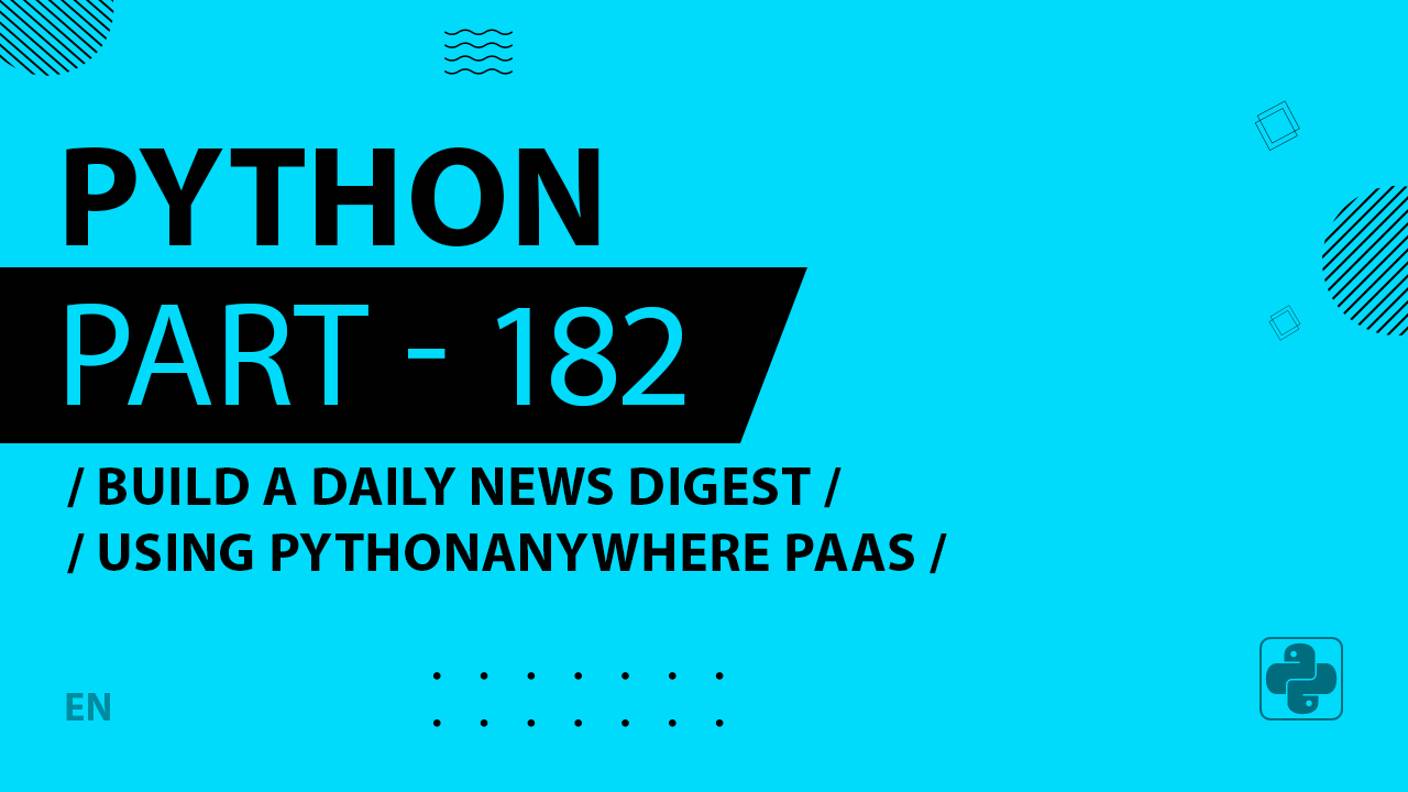 Python - 182 - Build a Daily News Digest - Using PythonAnywhere PaaS