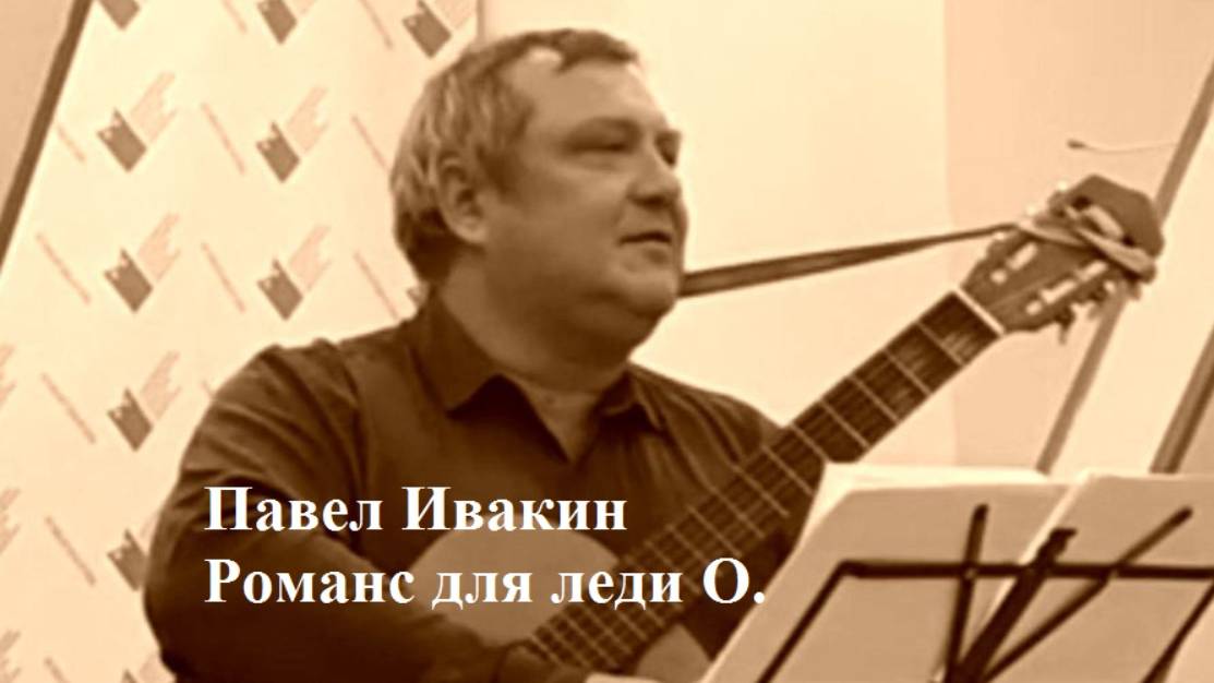 Павел Ивакин "Романс к леди О."