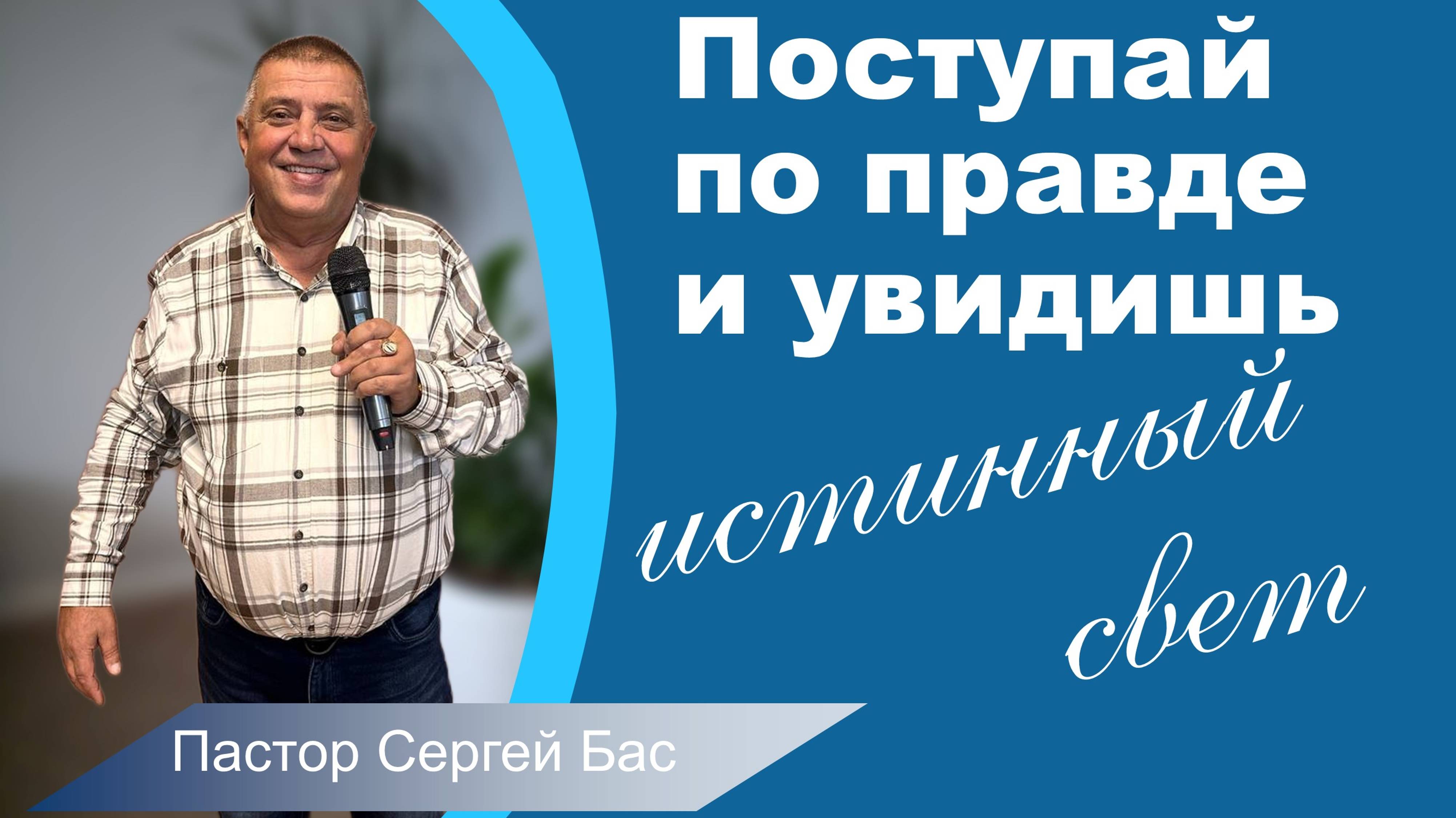 Пастор Сергей Бас, Поступай по правде и увидишь истинный свет