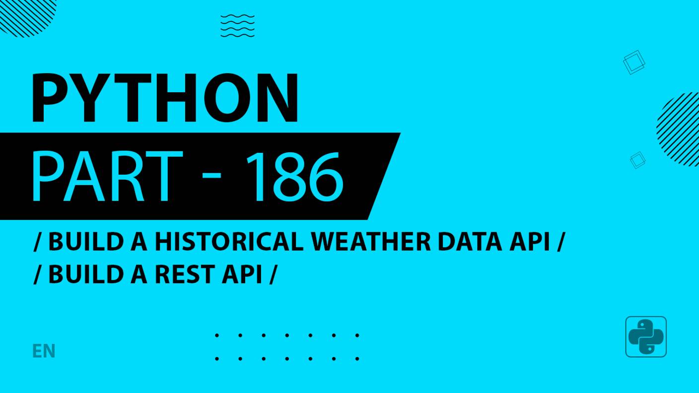 Python - 186 - Build a Historical Weather Data API - Build a REST API