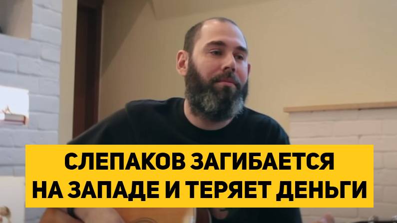 СЛЕПАКОВ ЗАГИБАЕТСЯ НА ЗАПАДЕ И ТЕРЯЕТ ДЕНЬГИ