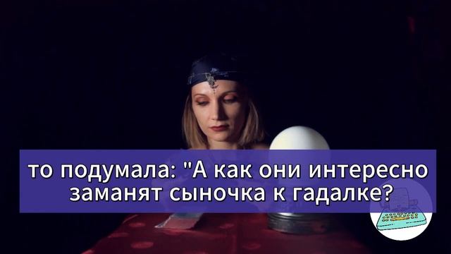 Отвела взрослого сына к гадалке, чтобы найти подходящую жену. (подслушанный разговор)