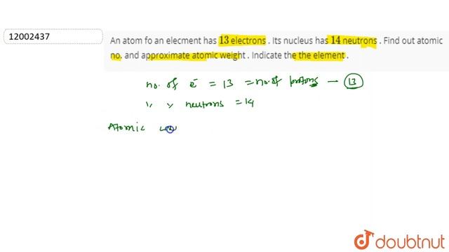 An atom fo an elecment has `13` electrons . Its nucleus has ` 14` neutrons . Find out atomic