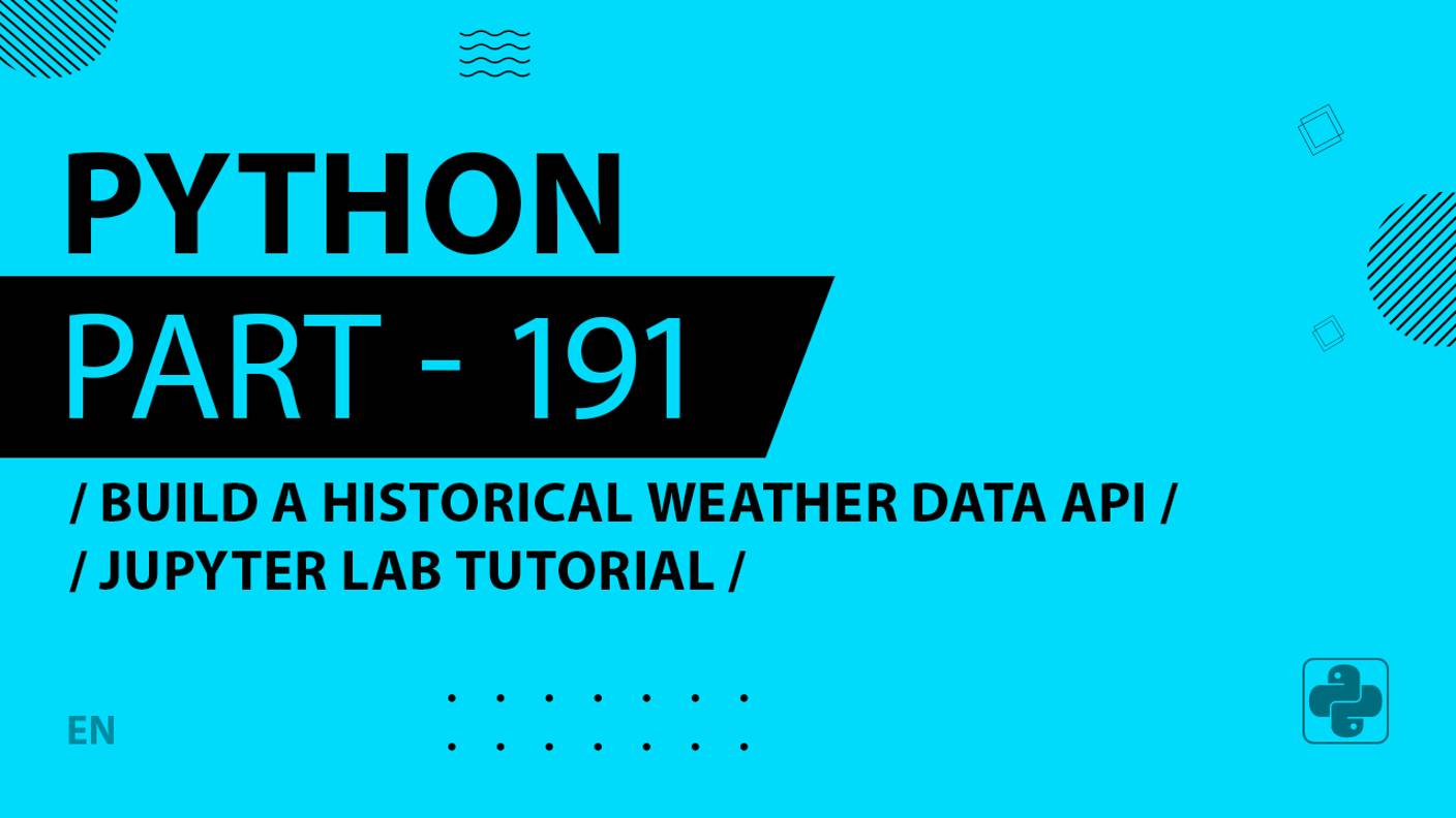 Python - 191 - Build a Historical Weather Data API - Jupyter Lab Tutorial