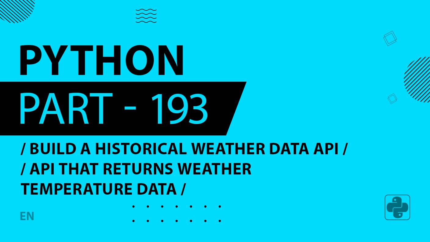 Python - 193 - Build a Historical Weather Data API - API that Returns Weather Temperature Data