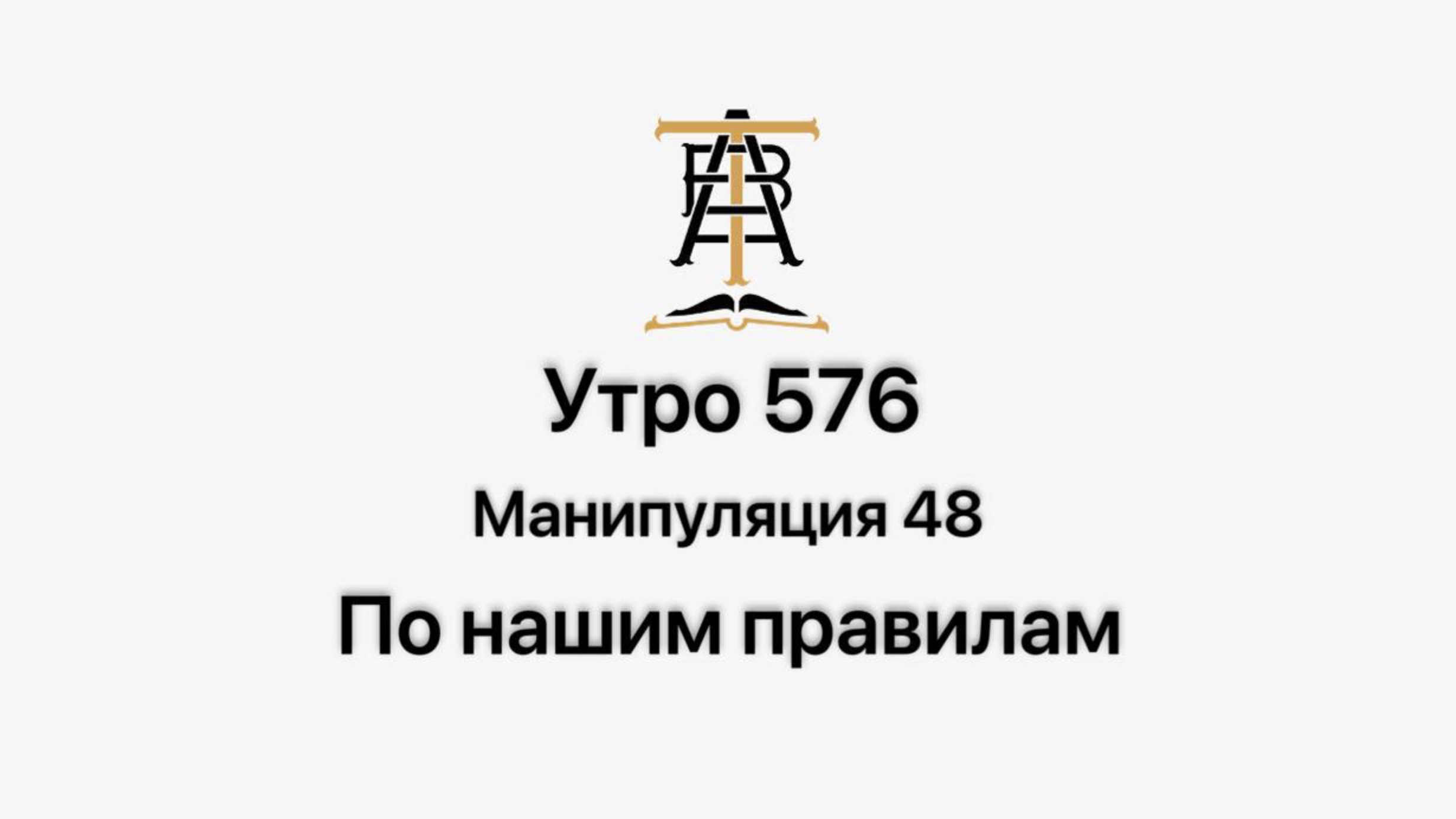 Утро 576 с Андреем Тихоновым. Манипуляция 48. По нашим правилам.