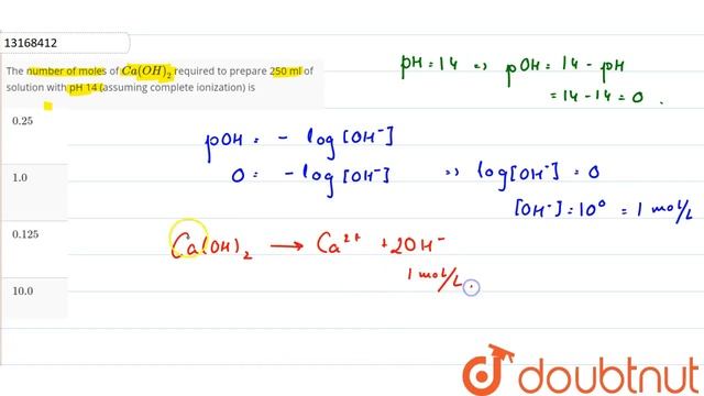 The number of moles of `Ca(OH)_(2)` required to prepare 250 ml of solution with pH 14 (assuming