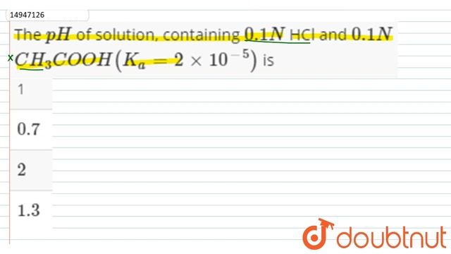 The `pH` of solution, containing `0.1N` HCl and `0.1N` `CH_(3)COOH(K_(a)=2xx10^(-5))` is