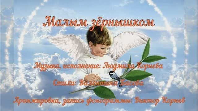 Малым зёрнышком. Муз., исп. Людмила Корнева, аранж., запись фонограммы Виктор Корнев, стихи.Валенти