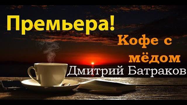 Премьера ! Кофе с мёдом - Дмитрий Батраков