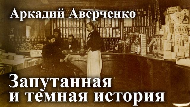 Аркадий Аверченко. "Запутанная и темная история"