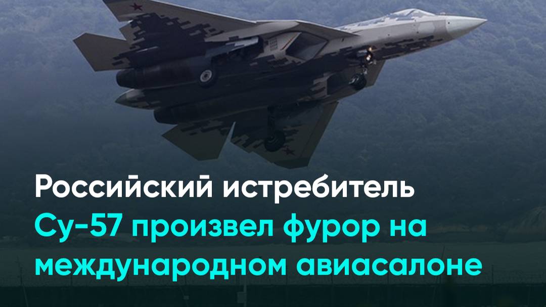 Российский истребитель Су-57 произвел фурор на международном авиасалоне