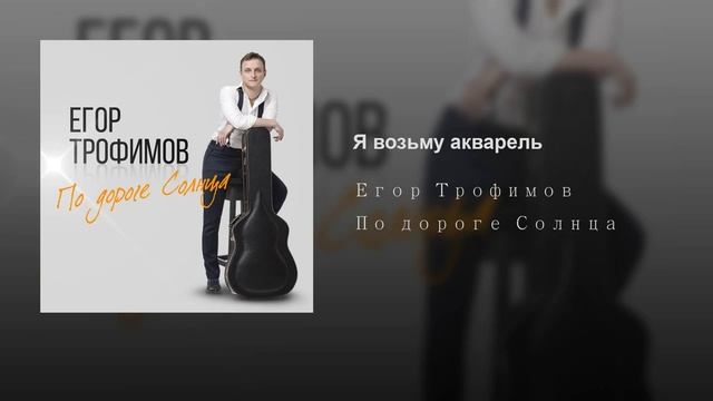 ЕГОР ТРОФИМОВ - "Я возьму акварель" (Official Audio, альбом "По дороге Солнца", 2019 г.)