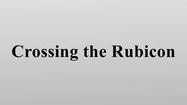 Crossing the Rubicon