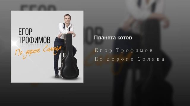 ЕГОР ТРОФИМОВ - "Планета Котов" (Official Audio, альбом "По дороге Солнца", 2019 г.)