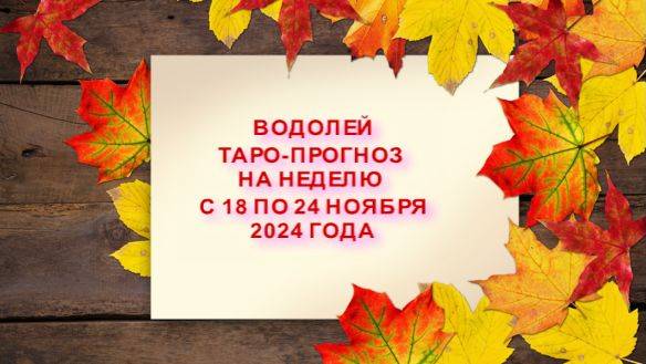 ВОДОЛЕЙ ТАРО-ПРОГНОЗ НА НЕДЕЛЮ С 18 ПО 24 НОЯБРЯ 2024 ГОДА