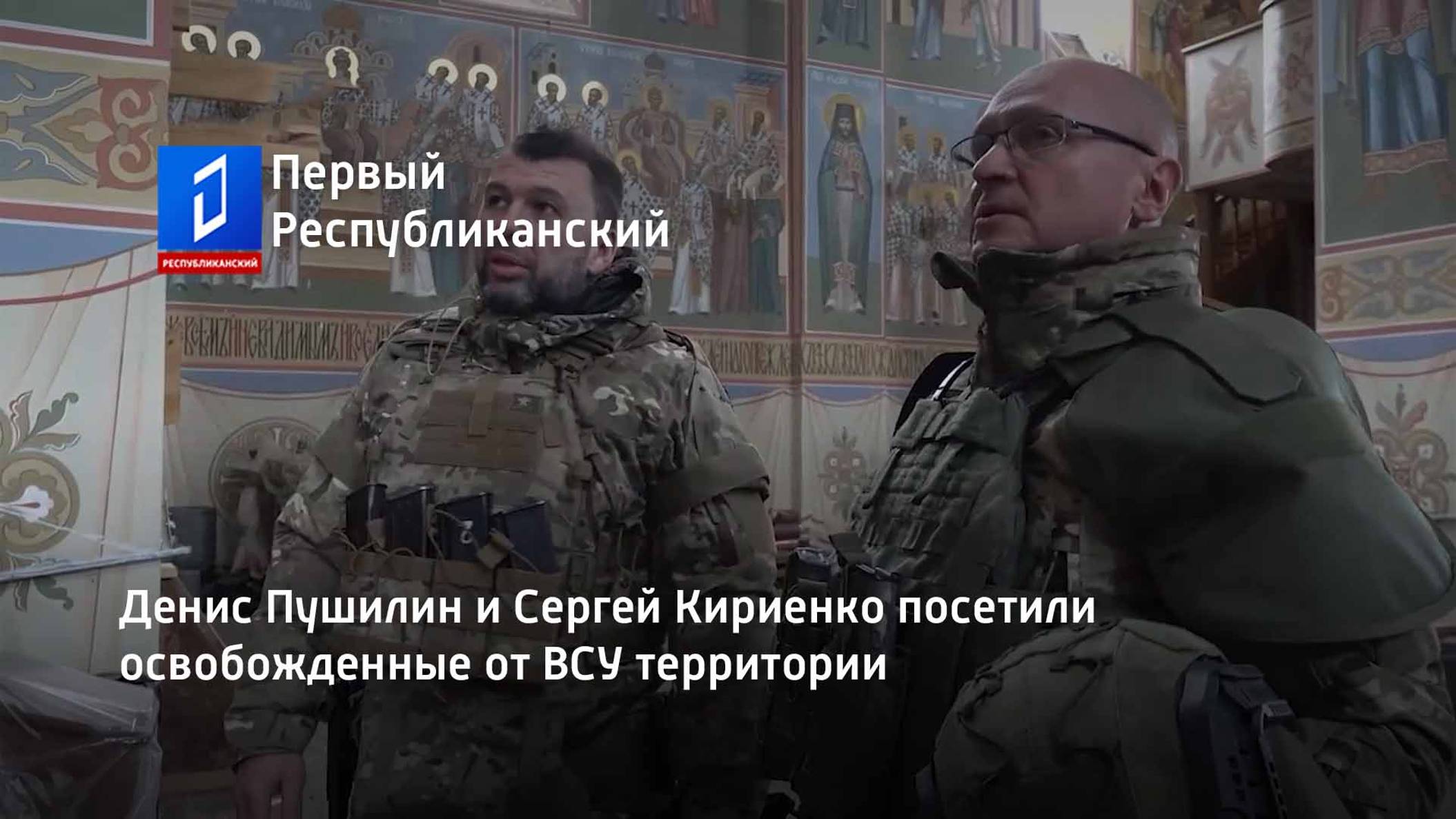 Денис Пушилин и Сергей Кириенко посетили освобожденные от ВСУ территории