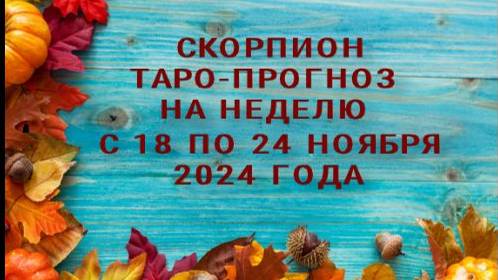 СКОРПИОН ТАРО-ПРОГНОЗ НА НЕДЕЛЮ С 18 ПО 24 НОЯБРЯ 2024 ГОДА