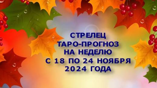 СТРЕЛЕЦ ТАРО-ПРОГНОЗ НА НЕДЕЛЮ С 18 ПО 24 НОЯБРЯ 2024 ГОДА