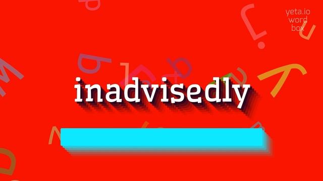 HOW TO SAY INADVISEDLY? #inadvisedly
