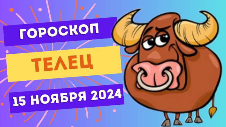 ♉ Телец: Верьте в себя и свои силы 🌟 Гороскоп на сегодня, 15 ноября 2024