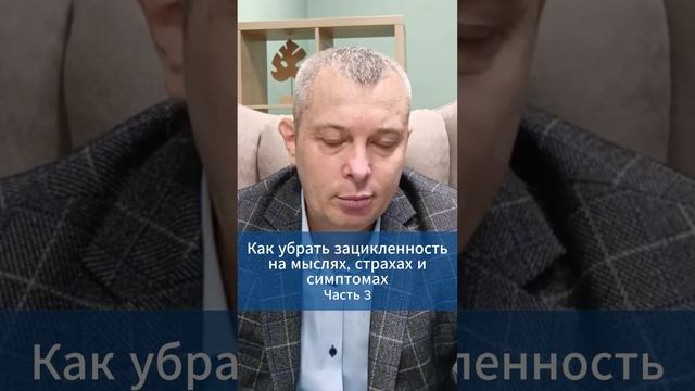 Как убрать зацикленность на мыслях, страхах и симптомах. Часть 3