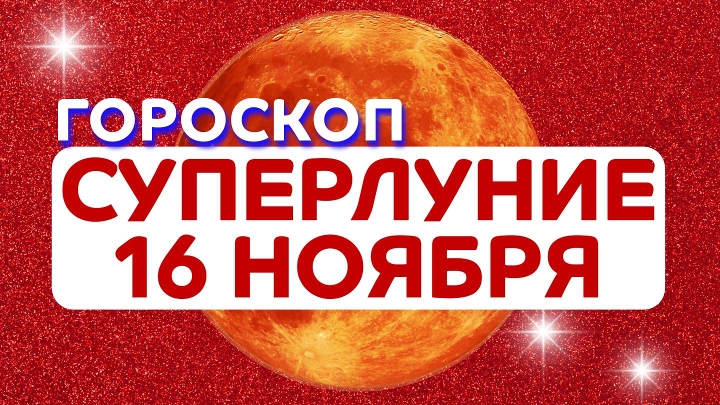 Гороскоп на Суперлуние 16 ноября 2024 года // астропрогноз на Полнолуние 16.11.2024 для всех знаков