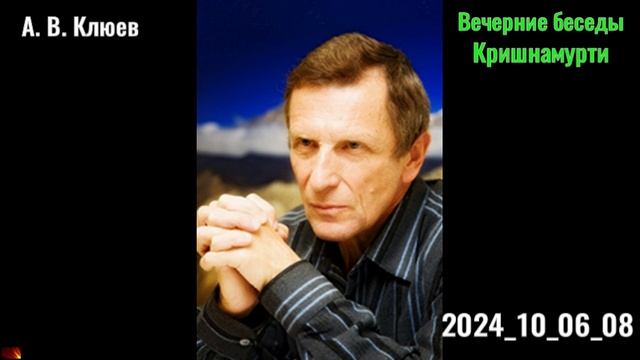 22. А. В. Клюев - Вечерние беседы. 2024_10_06_08_Кришнамурти.