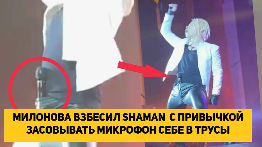 МИЛОНОВА ВЗБЕСИЛ SHAMAN  С ПРИВЫЧКОЙ ЗАСОВЫВАТЬ МИКРОФОН СЕБЕ В ТРУСЫ