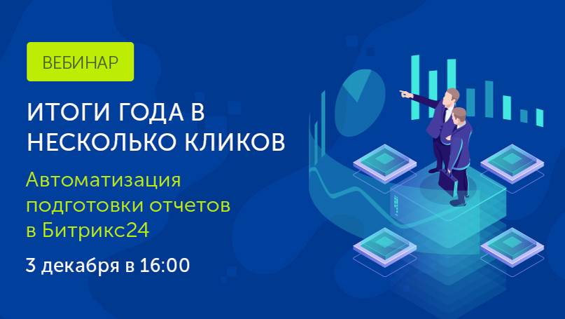 Вебинар 03.12. Итоги года в несколько кликов: автоматизация подготовки отчетов в Битрикс24