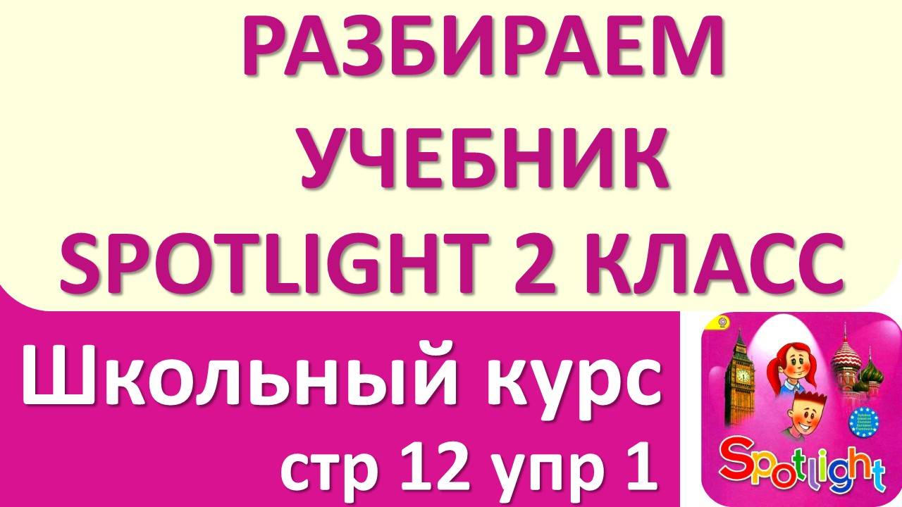 Помощь школьнику - разбираем учебник по английскому Spotlight 2 КЛАСС стр 12 упр 1