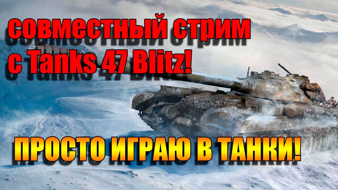 Совместный стрим с Tanks 47 Blitz в Мир танков