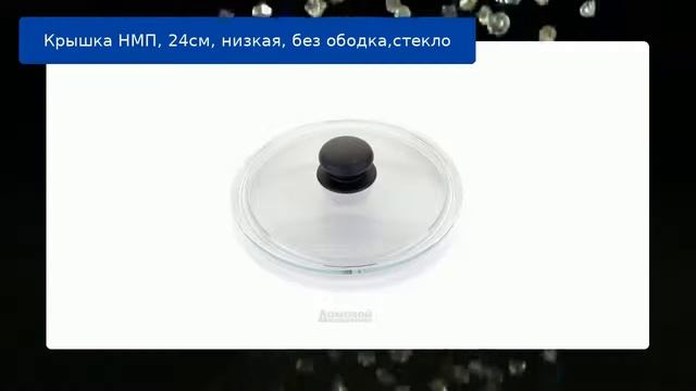 Крышка НМП, 24см, низкая, без ободка,стекло обзор