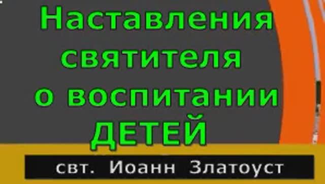Наставления  о  воспитании  ДЕТЕЙ  ---  свт.  Иоанн  Златоуст