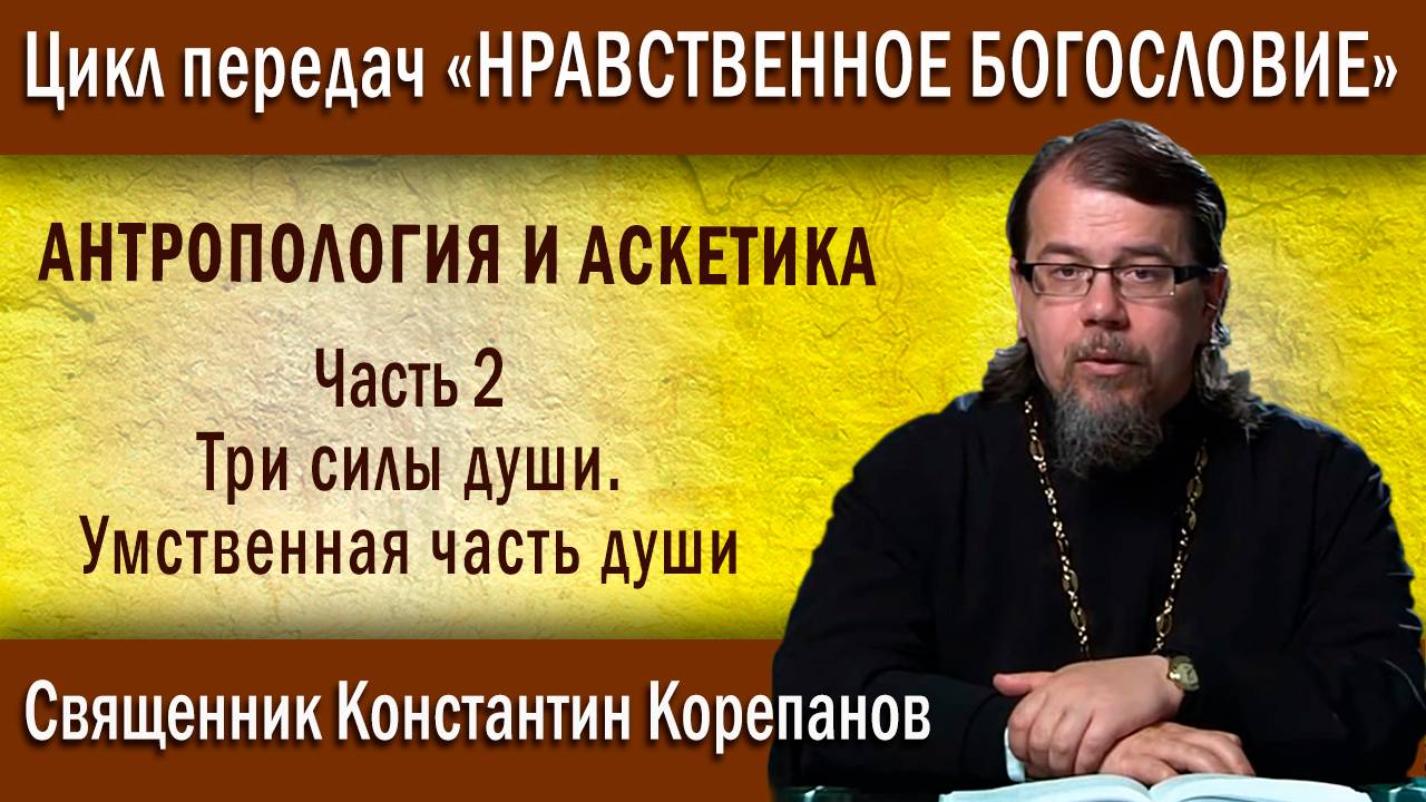 Антропология и аскетика. Часть 2. Три силы души. Умственная часть души | о. К. Корепанов