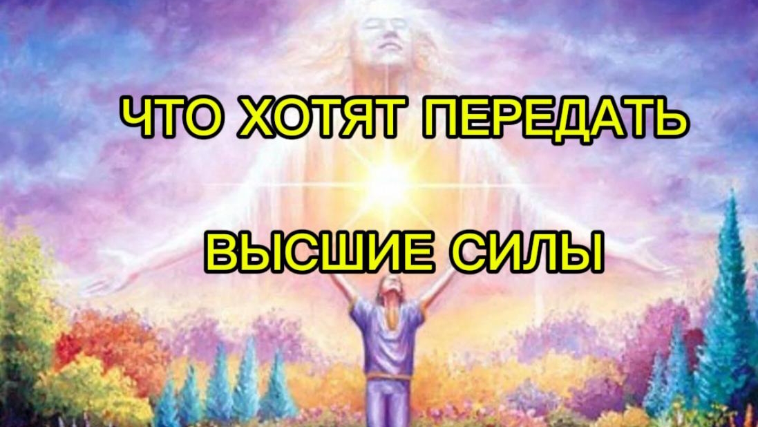 ЧТО ХОТЯТ ПЕРЕДАТЬ ВАМ ВЫСШИЕ СИЛЫ