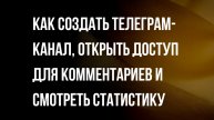 Инструкция - Как создать Телеграм-канал, открыть доступ для комментариев и смотреть статистику